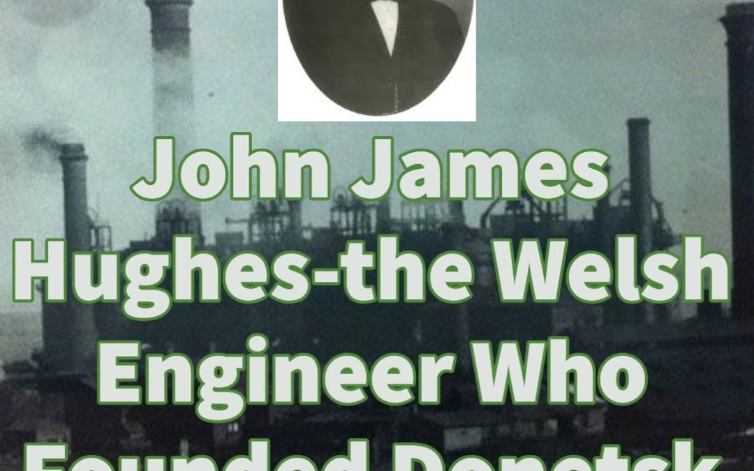 John James Hughes-the Welsh Engineer Who Founded Donetsk